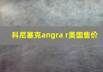 科尼塞克angra r美国售价